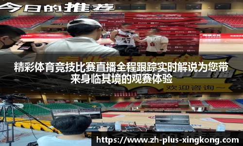 精彩体育竞技比赛直播全程跟踪实时解说为您带来身临其境的观赛体验